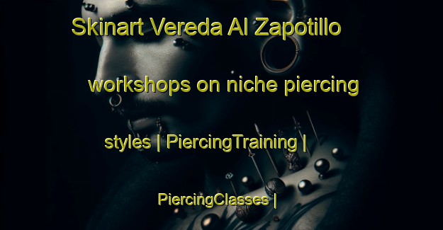 Skinart Vereda Al Zapotillo workshops on niche piercing styles | PiercingTraining | PiercingClasses | SkinartTraining-Mexico